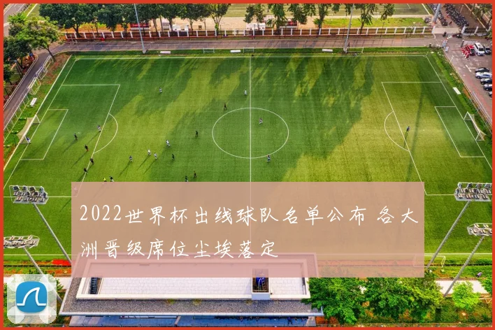 2022世界杯出线球队名单公布 各大洲晋级席位尘埃落定