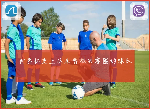 世界杯史上从未晋级决赛圈的球队
