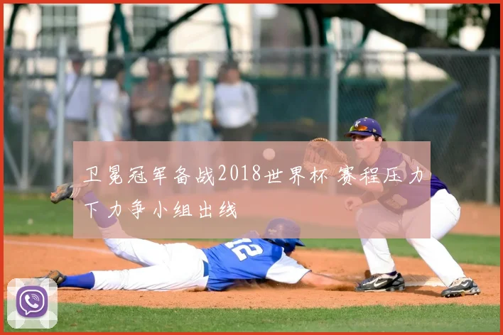 卫冕冠军备战2018世界杯 赛程压力下力争小组出线