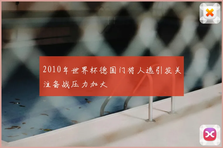 2010年世界杯德国门将人选引发关注备战压力加大