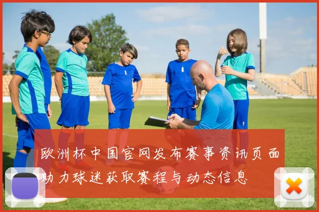 欧洲杯中国官网发布赛事资讯页面助力球迷获取赛程与动态信息