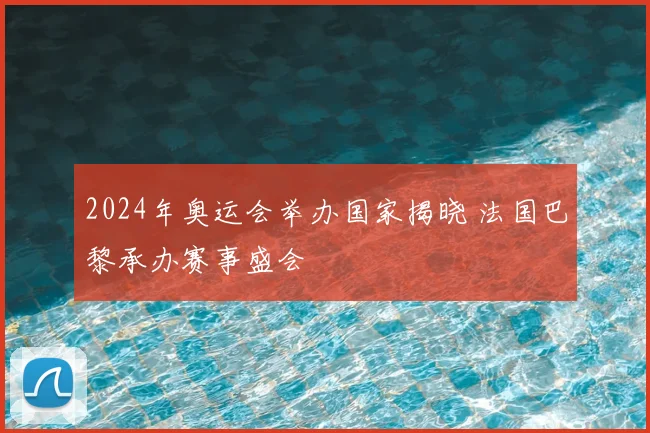 2024年奥运会举办国家揭晓 法国巴黎承办赛事盛会