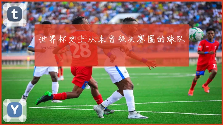 世界杯史上从未晋级决赛圈的球队